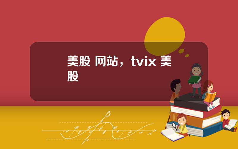 美股 网站，tvix 美股